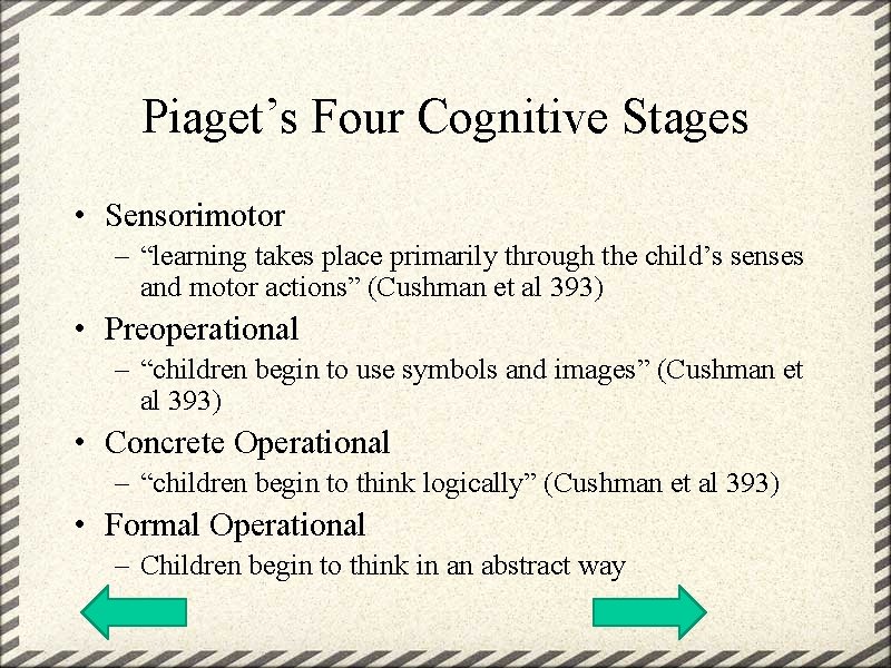 Piaget’s Four Cognitive Stages • Sensorimotor – “learning takes place primarily through the child’s