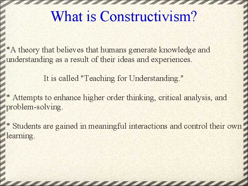 What is Constructivism? *A theory that believes that humans generate knowledge and understanding as