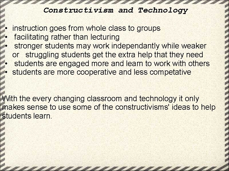 Constructivism and Technology • instruction goes from whole class to groups • facilitating rather