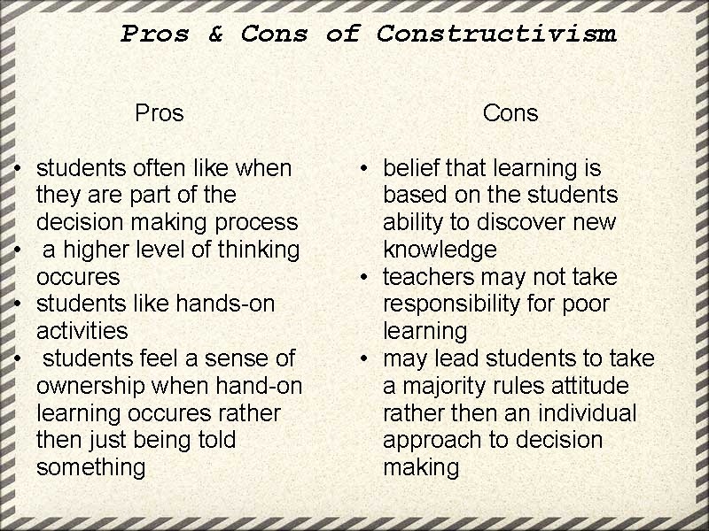 Pros & Cons of Constructivism Pros Cons • students often like when they are