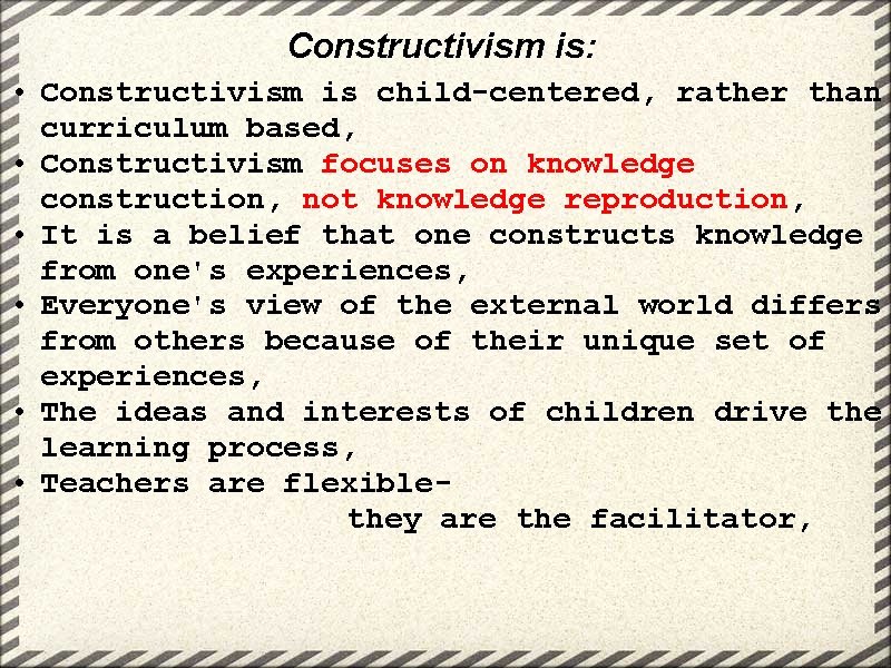 Constructivism is: • Constructivism is child-centered, rather than curriculum based, • Constructivism focuses on