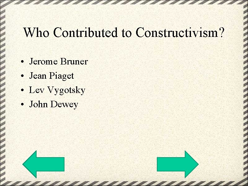 Who Contributed to Constructivism? • • Jerome Bruner Jean Piaget Lev Vygotsky John Dewey