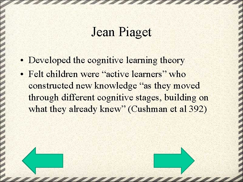 Jean Piaget • Developed the cognitive learning theory • Felt children were “active learners”