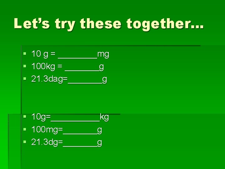 Let’s try these together… § 10 g = ____mg § 100 kg = _______g