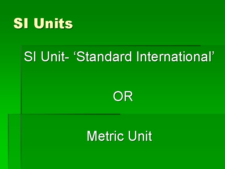 SI Units SI Unit- ‘Standard International’ OR Metric Unit 