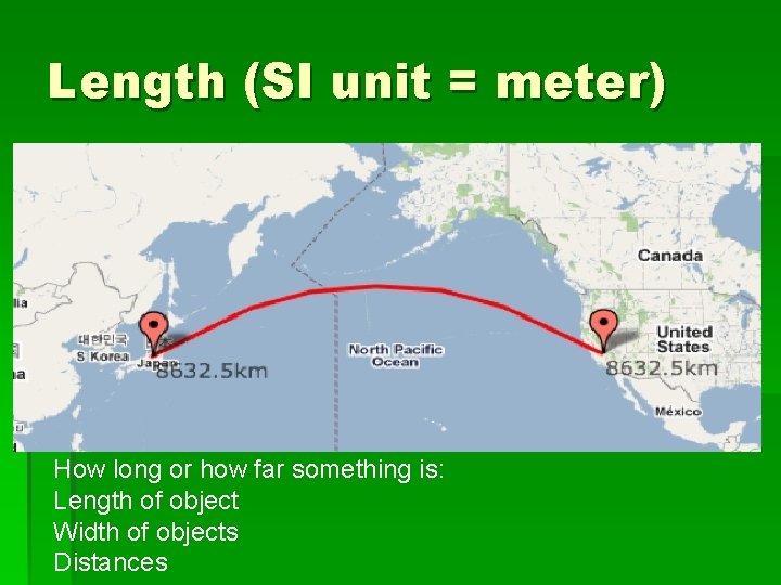 Length (SI unit = meter) How long or how far something is: Length of