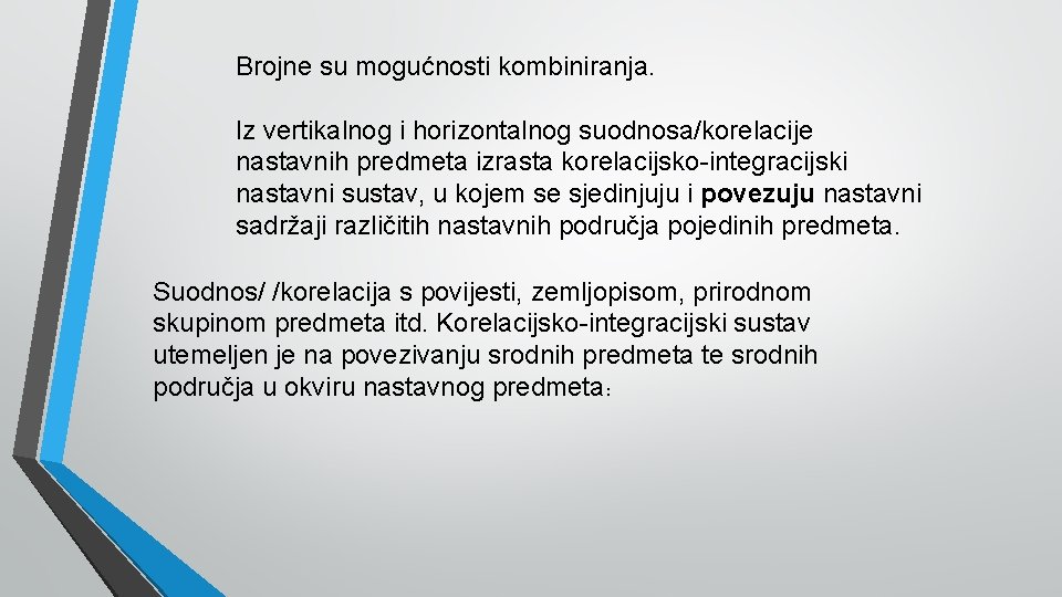 Brojne su mogućnosti kombiniranja. Iz vertikalnog i horizontalnog suodnosa/korelacije nastavnih predmeta izrasta korelacijsko-integracijski nastavni