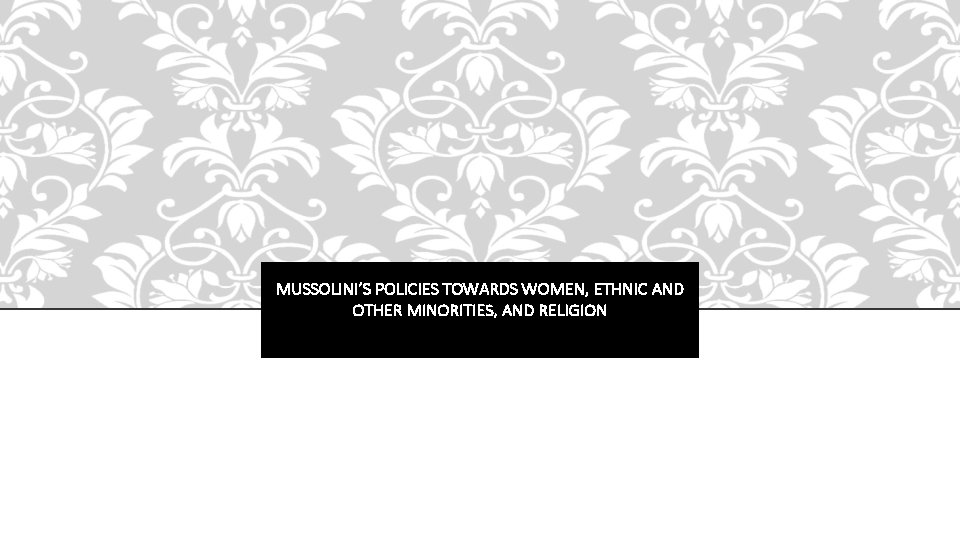 MUSSOLINI’S POLICIES TOWARDS WOMEN, ETHNIC AND OTHER MINORITIES, AND RELIGION 