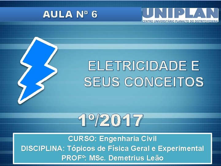 AULA Nº 6 ELETRICIDADE E SEUS CONCEITOS 1º/2017 CURSO: Engenharia Civil DISCIPLINA: Tópicos de