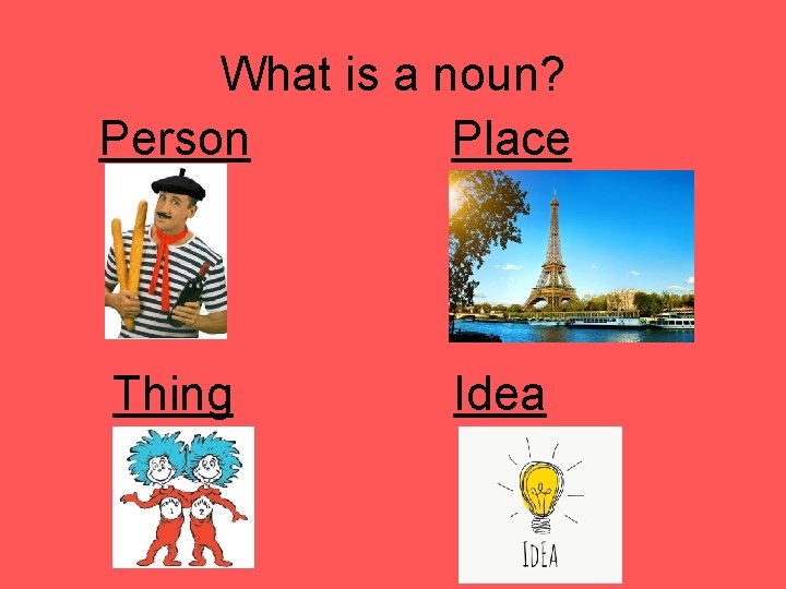 What is a noun? Person Place Thing Idea 