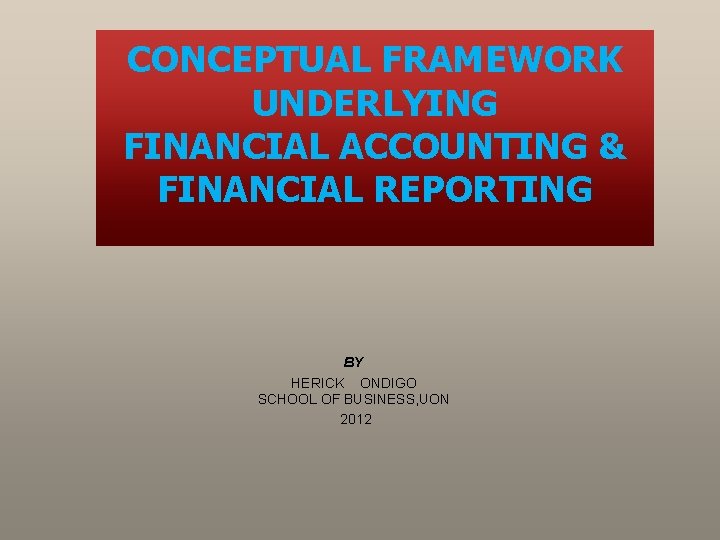 CONCEPTUAL FRAMEWORK UNDERLYING FINANCIAL ACCOUNTING & FINANCIAL REPORTING BY HERICK ONDIGO SCHOOL OF BUSINESS,