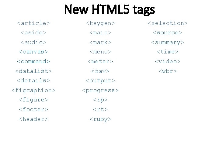 New HTML 5 tags <article> <keygen> <selection> <aside> <main> <source> <audio> <mark> <summary> <canvas> New HTML 5 tags <article> <keygen> <selection> <aside> <main> <source> <audio> <mark> <summary> <canvas>