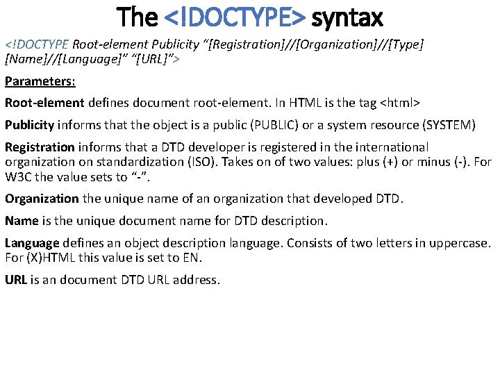The <!DOCTYPE> syntax <!DOCTYPE Root-element Publicity “[Registration]//[Organization]//[Type] [Name]//[Language]” “[URL]”> Parameters: Root-element defines document root-element.