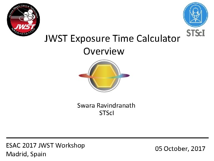 JWST Exposure Time Calculator Overview Swara Ravindranath STSc. I ESAC 2017 JWST Workshop Madrid,