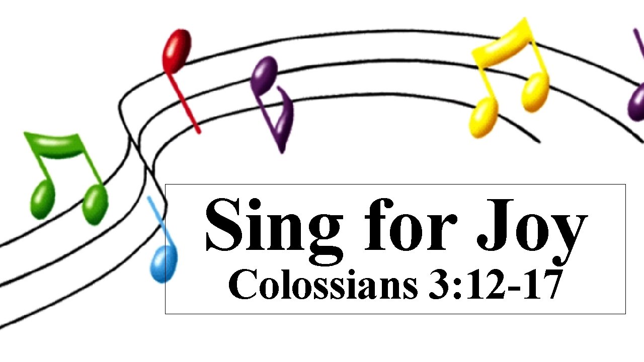 Sing for Joy Colossians 3: 12 -17 