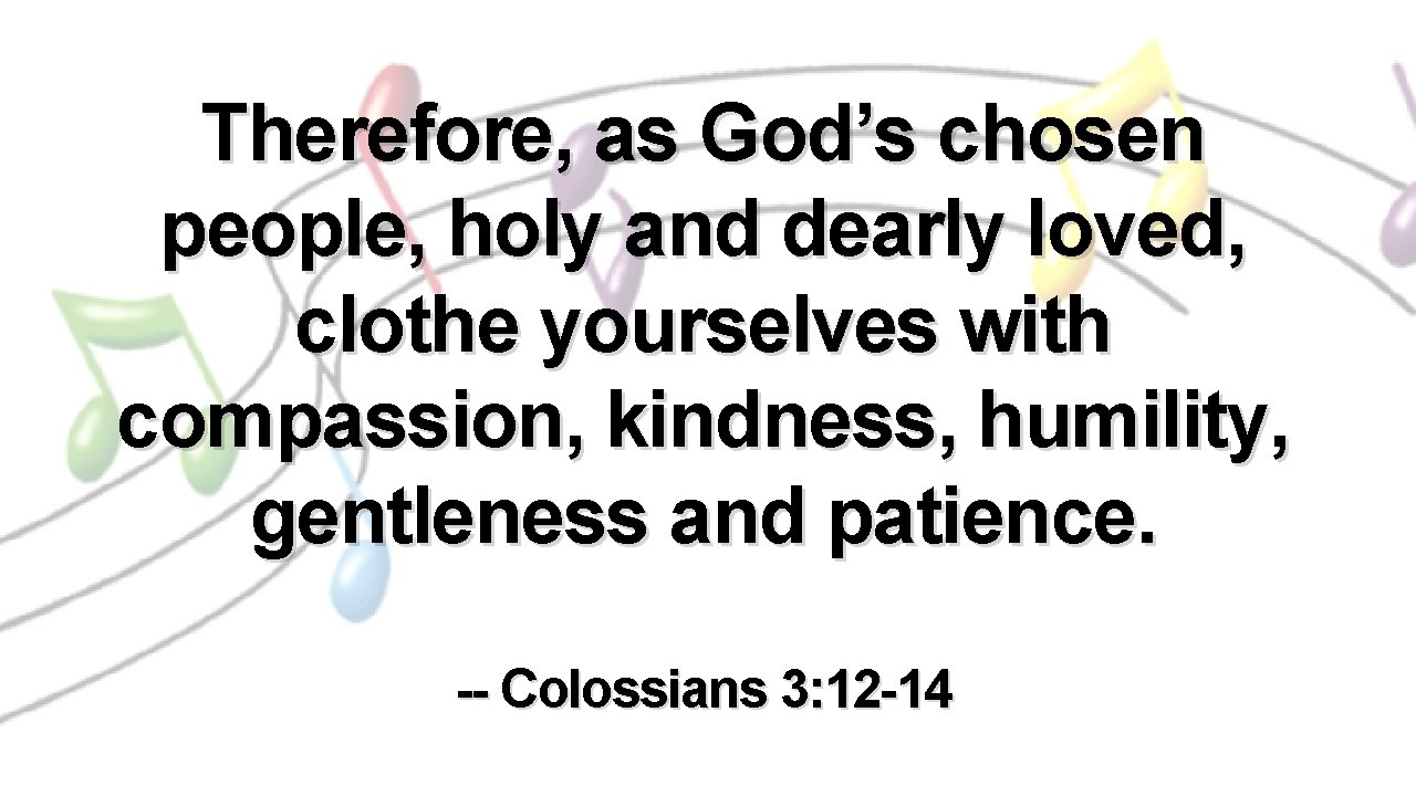 Therefore, as God’s chosen people, holy and dearly loved, clothe yourselves with compassion, kindness,