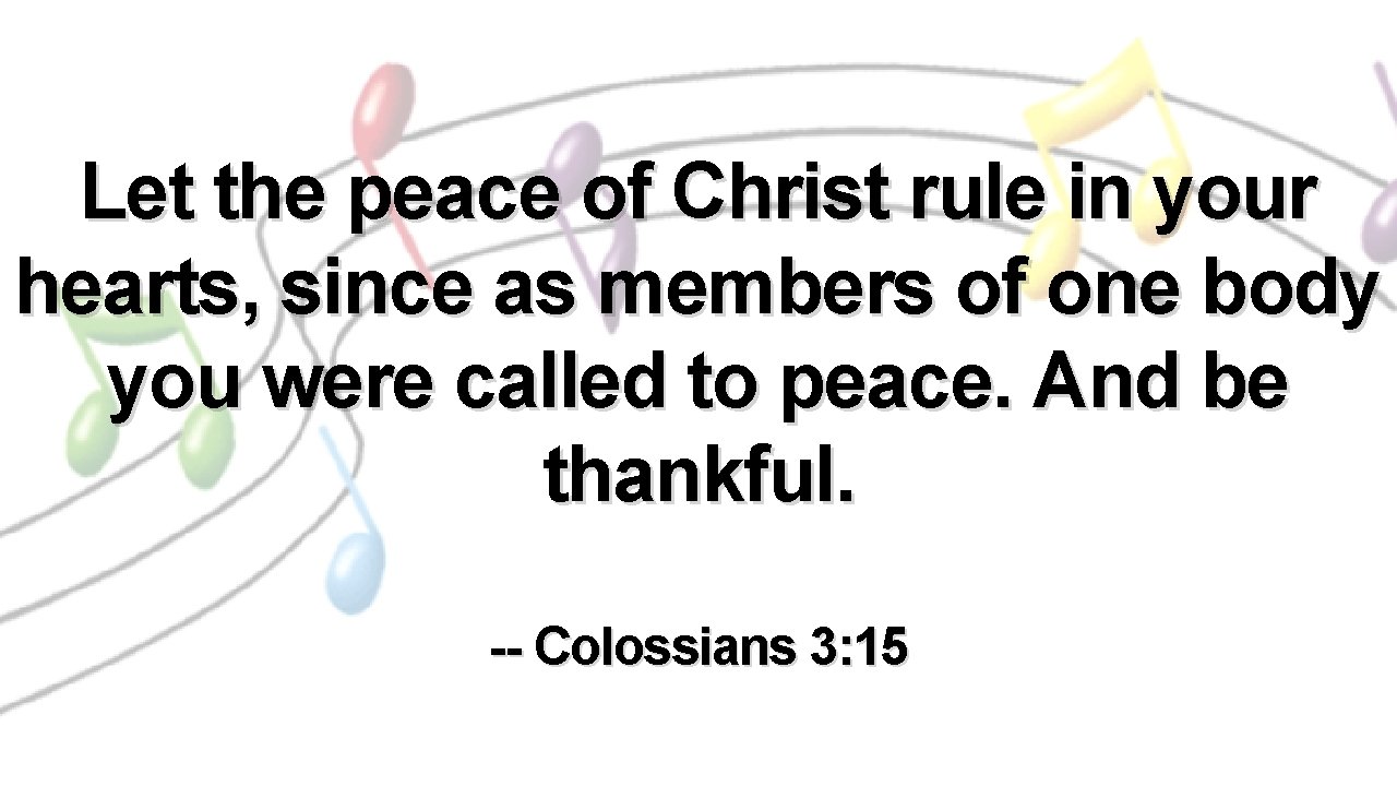 Let the peace of Christ rule in your hearts, since as members of one