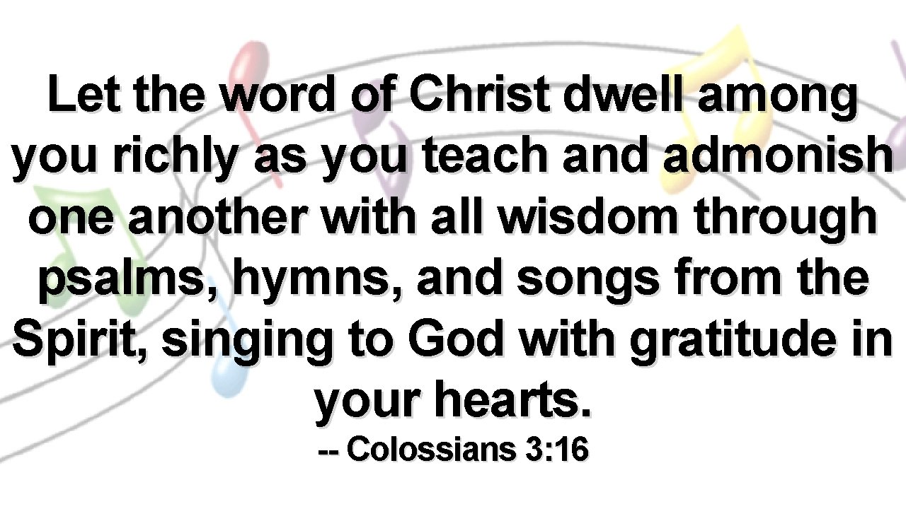 Let the word of Christ dwell among you richly as you teach and admonish