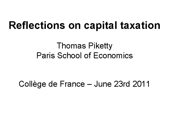 Reflections on capital taxation Thomas Piketty Paris School of Economics Collège de France –