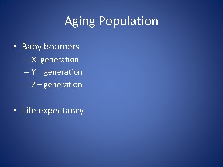 Aging Population • Baby boomers – X- generation – Y – generation – Z