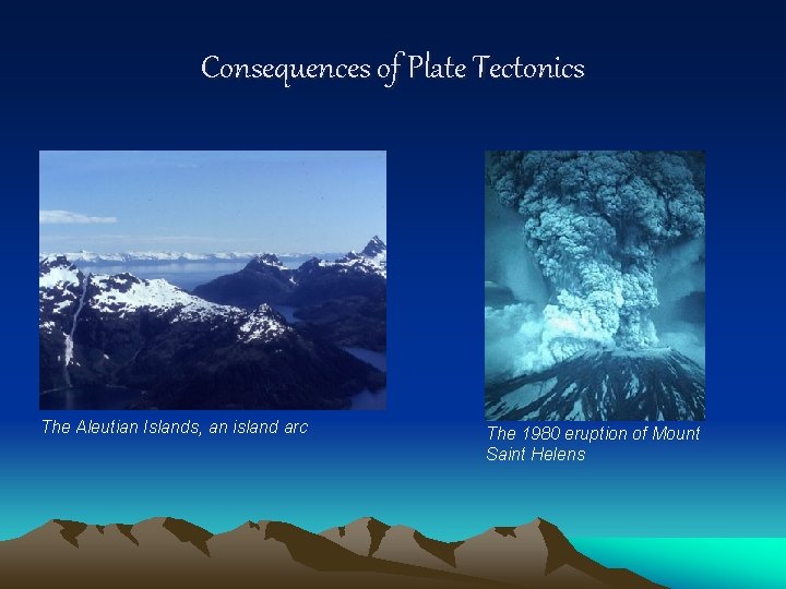 Consequences of Plate Tectonics The Aleutian Islands, an island arc The 1980 eruption of