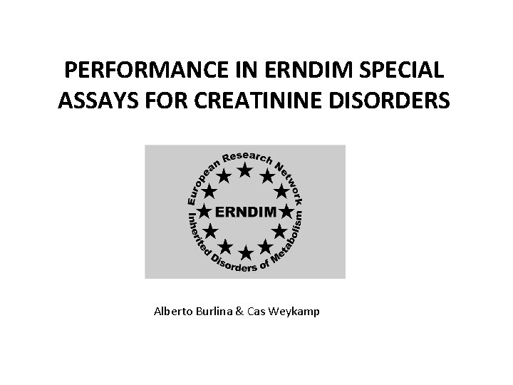 PERFORMANCE IN ERNDIM SPECIAL ASSAYS FOR CREATININE DISORDERS Alberto Burlina & Cas Weykamp 