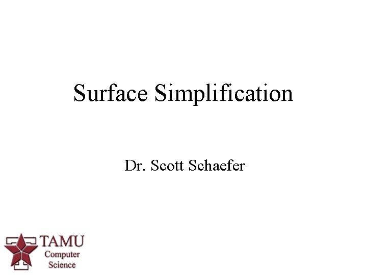 Surface Simplification Dr. Scott Schaefer 1 