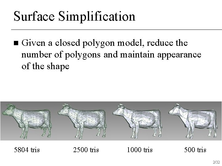 Surface Simplification n Given a closed polygon model, reduce the number of polygons and