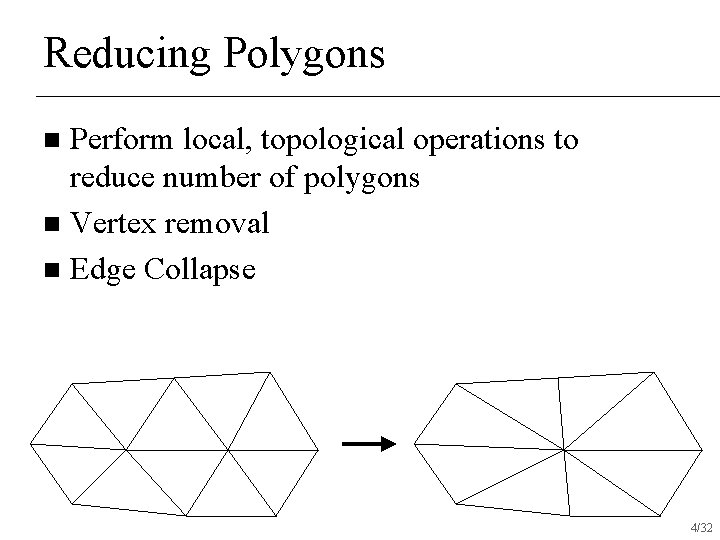 Reducing Polygons Perform local, topological operations to reduce number of polygons n Vertex removal