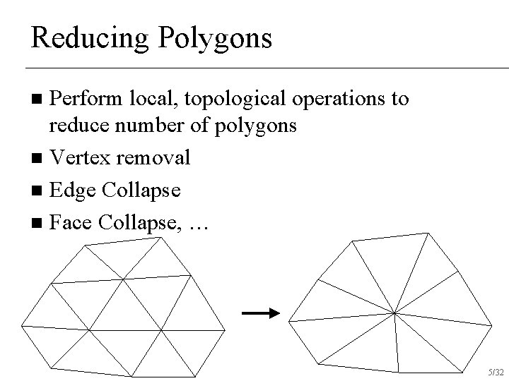 Reducing Polygons Perform local, topological operations to reduce number of polygons n Vertex removal