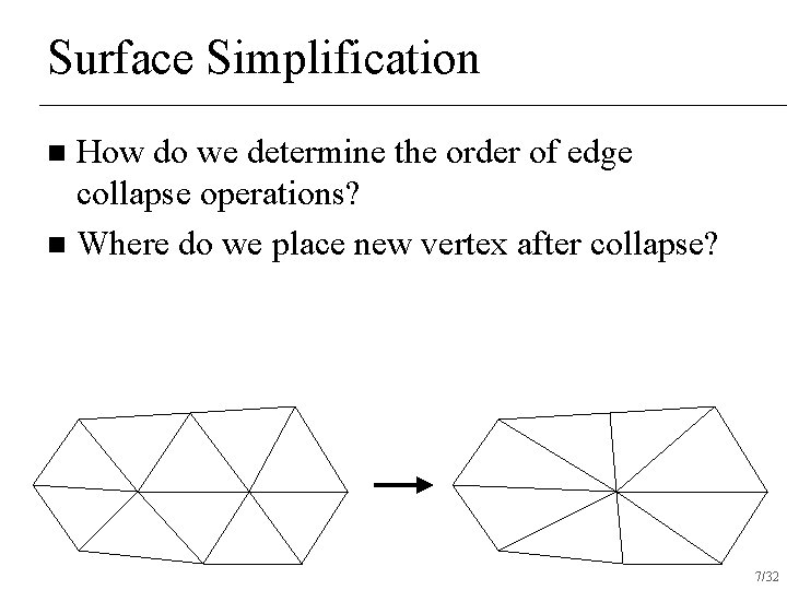 Surface Simplification How do we determine the order of edge collapse operations? n Where