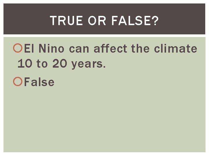 TRUE OR FALSE? El Nino can affect the climate 10 to 20 years. False