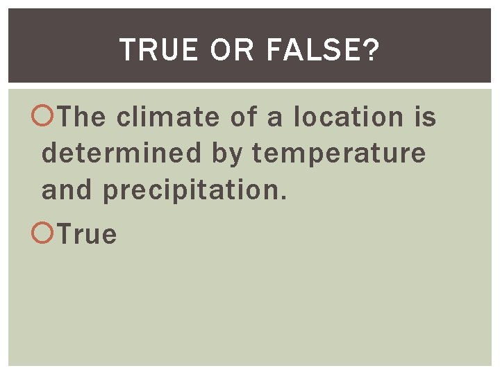 TRUE OR FALSE? The climate of a location is determined by temperature and precipitation.