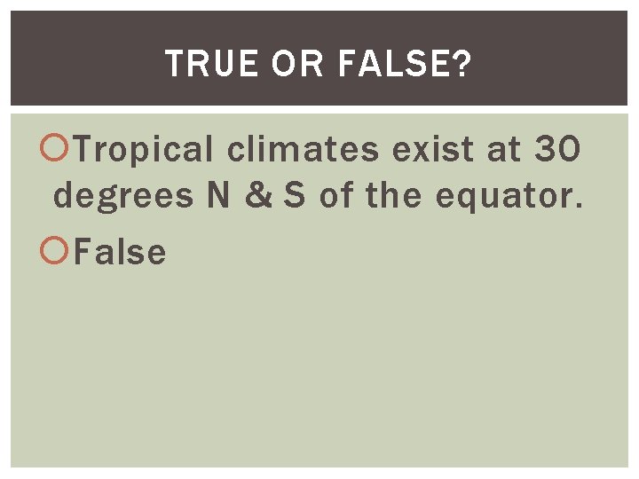 TRUE OR FALSE? Tropical climates exist at 30 degrees N & S of the