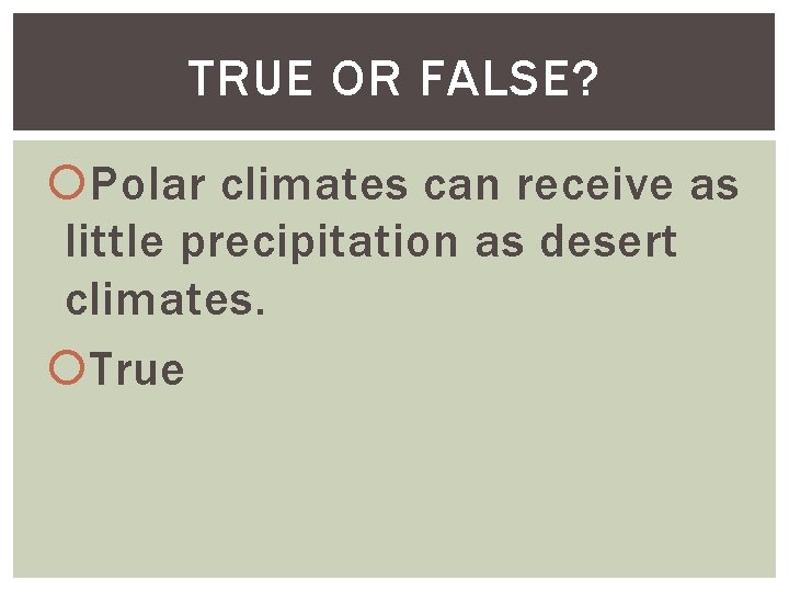 TRUE OR FALSE? Polar climates can receive as little precipitation as desert climates. True