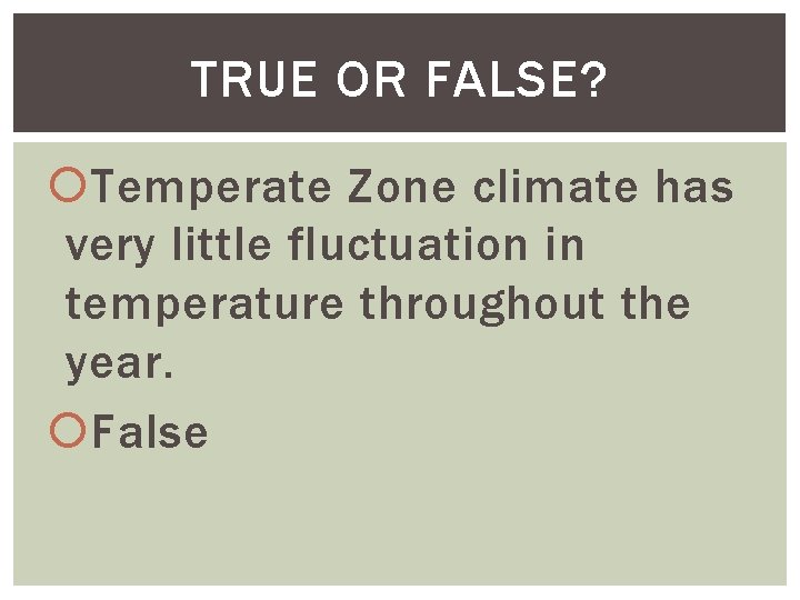 TRUE OR FALSE? Temperate Zone climate has very little fluctuation in temperature throughout the
