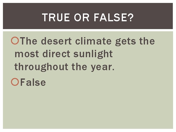 TRUE OR FALSE? The desert climate gets the most direct sunlight throughout the year.