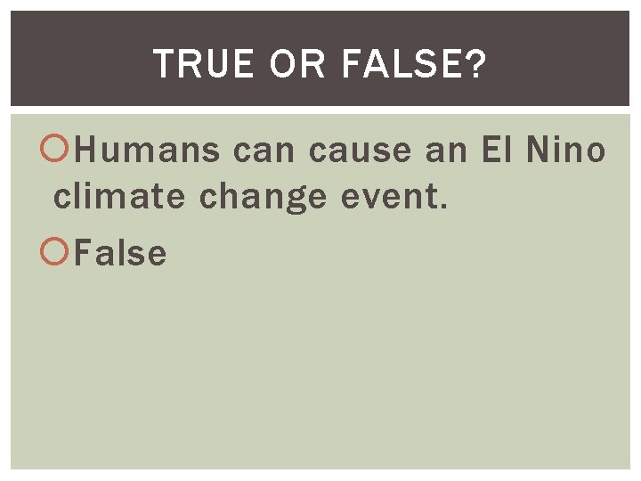 TRUE OR FALSE? Humans can cause an El Nino climate change event. False 