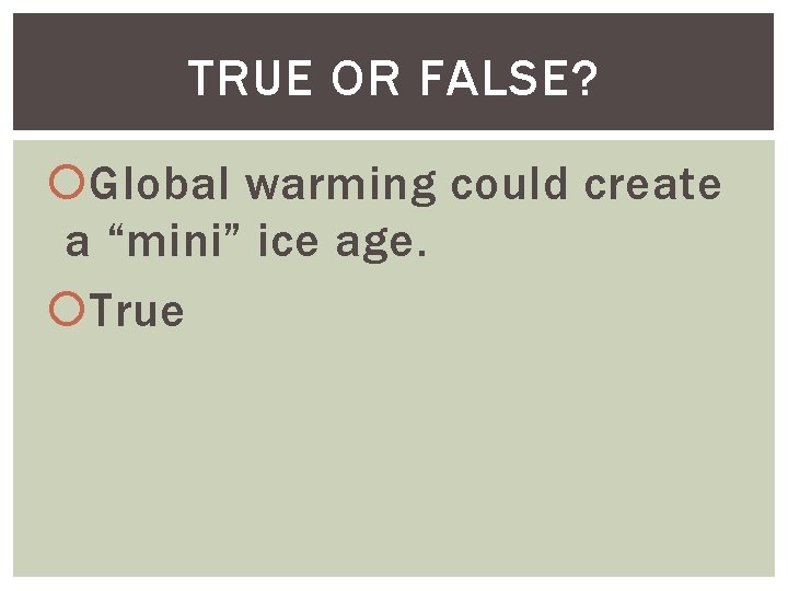 TRUE OR FALSE? Global warming could create a “mini” ice age. True 