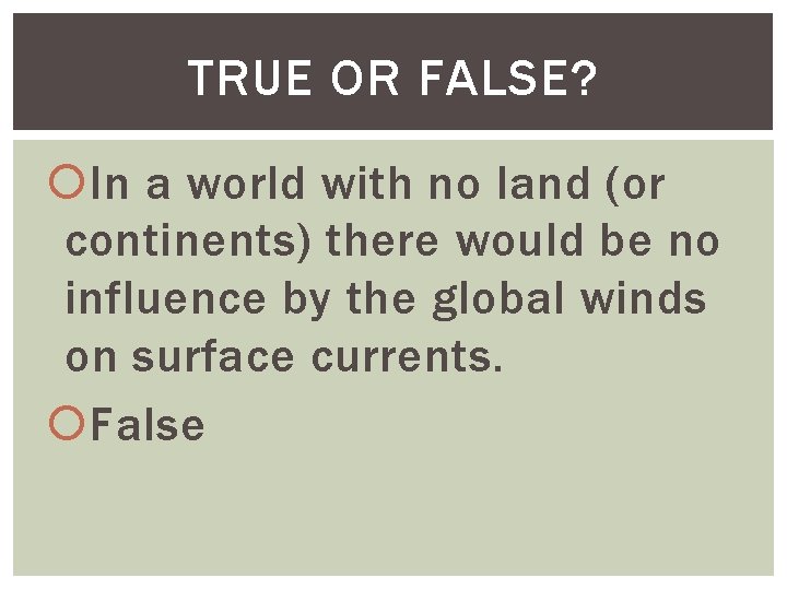 TRUE OR FALSE? In a world with no land (or continents) there would be