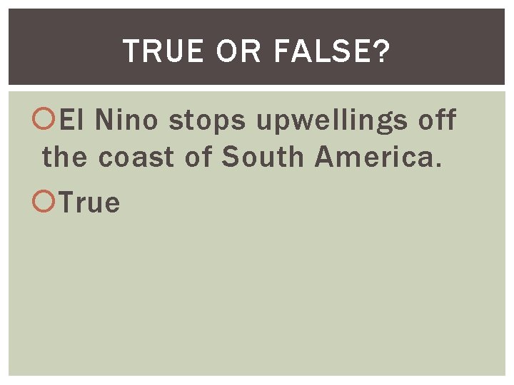 TRUE OR FALSE? El Nino stops upwellings off the coast of South America. True