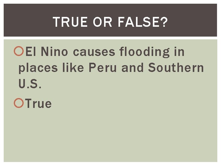 TRUE OR FALSE? El Nino causes flooding in places like Peru and Southern U.