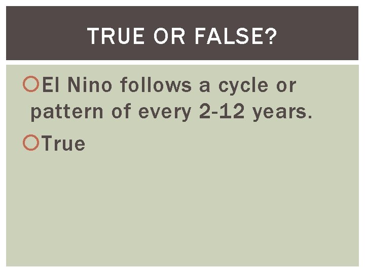 TRUE OR FALSE? El Nino follows a cycle or pattern of every 2 -12