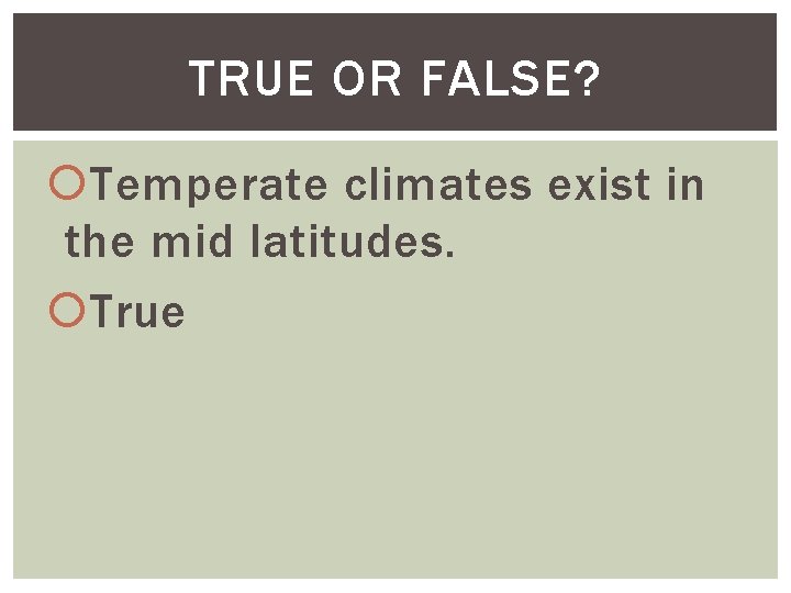 TRUE OR FALSE? Temperate climates exist in the mid latitudes. True 