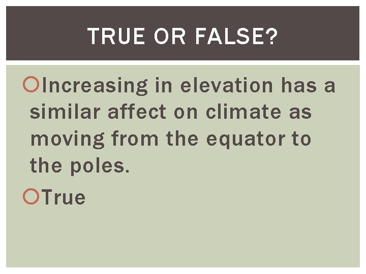 TRUE OR FALSE? Increasing in elevation has a similar affect on climate as moving