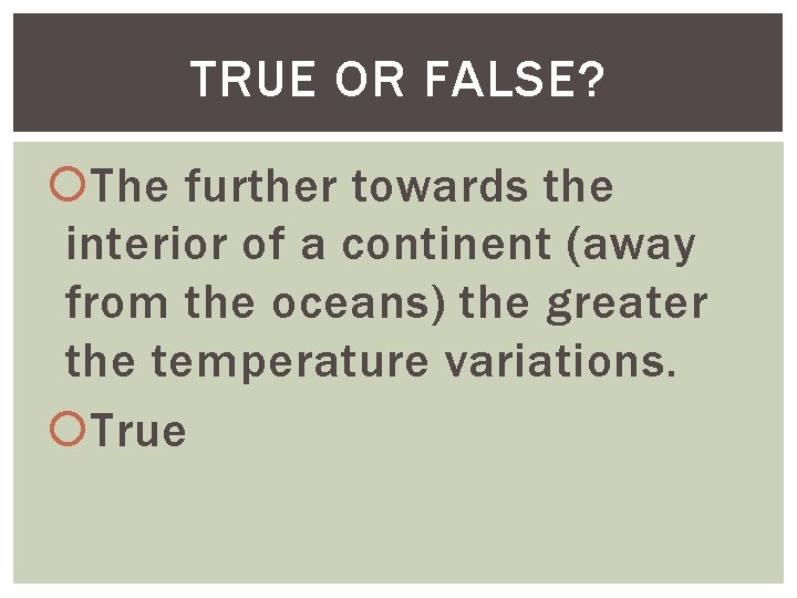 TRUE OR FALSE? The further towards the interior of a continent (away from the