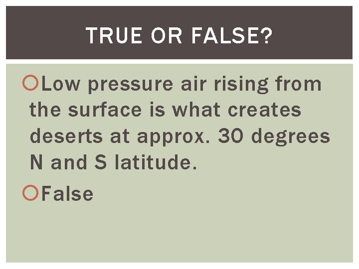 TRUE OR FALSE? Low pressure air rising from the surface is what creates deserts