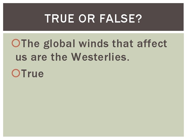 TRUE OR FALSE? The global winds that affect us are the Westerlies. True 