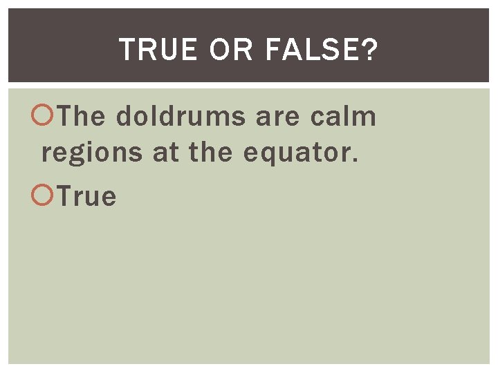 TRUE OR FALSE? The doldrums are calm regions at the equator. True 