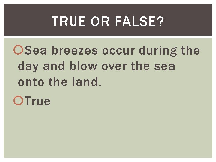 TRUE OR FALSE? Sea breezes occur during the day and blow over the sea